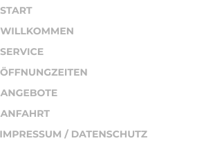 START WILLKOMMEN SERVICE ÖFFNUNGZEITEN ANGEBOTE ANFAHRT IMPRESSUM / DATENSCHUTZ